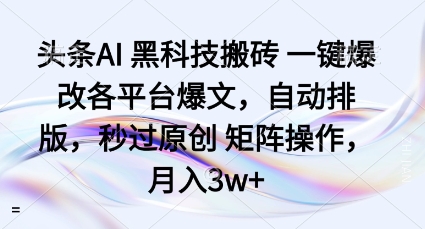 头条AI黑科技搬砖项目一键爆改各平台爆文，自动排版，秒过原创矩阵操作，月入3w+【揭秘】-九九网创