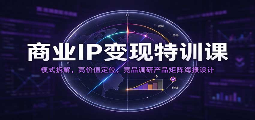 商业IP变现特训课：模式拆解，高价值定位，竞品调研产品矩阵海报设计-九九网创