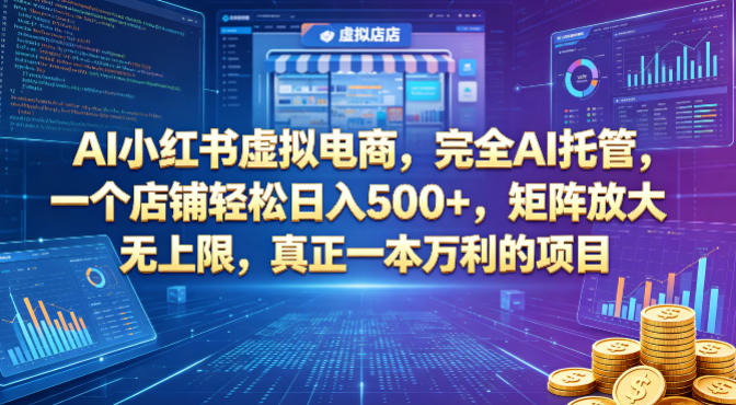 AI小红书虚拟电商，完全AI托管，一个店铺轻松日入500+，矩阵放大无上限，真正一本万利的项目【揭秘】-九九网创