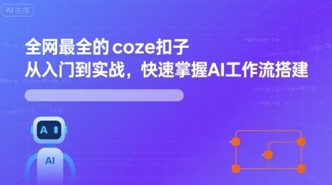 全网最全的coze扣子从入门到实战，快速掌握AI工作流搭建-九九网创