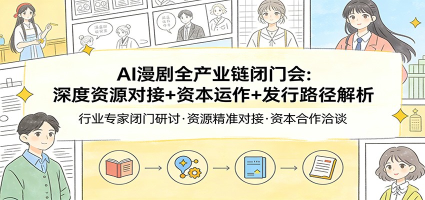 AI漫剧全产业链闭门会：深度资源对接+资本运作+发行路径解析-九九网创