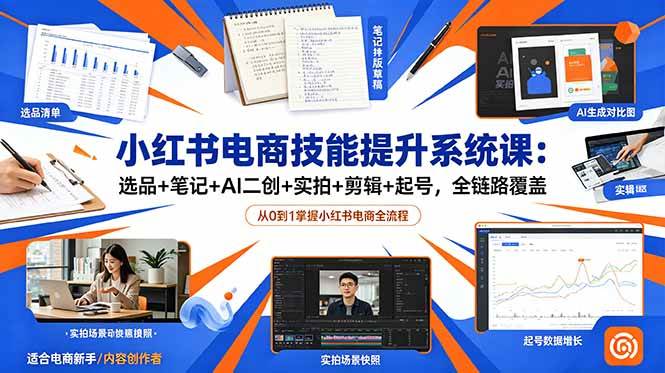 （18947期）小红书电商技能提升系统课：选品+笔记+AI二创+实拍+剪辑+起号，全链路覆盖-九九网创