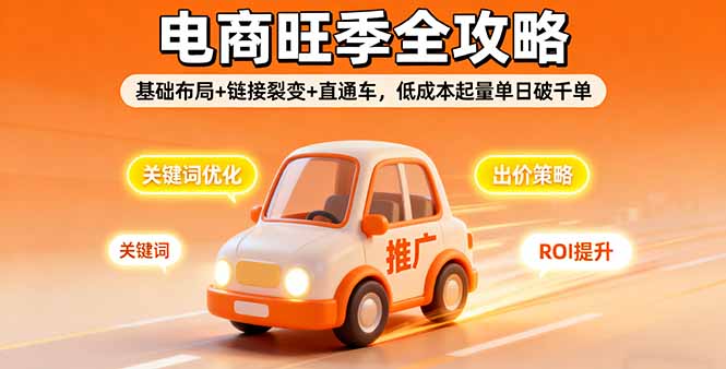 2025电商旺季全攻略，基础布局+链接裂变+直通车，低成本起量单日破千单-九九网创