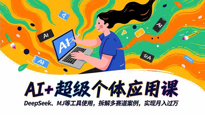 AI+超级个体应用课，DeepSeek,MJ等工具使用,拆解多赛道案例，实现月入过万-九九网创