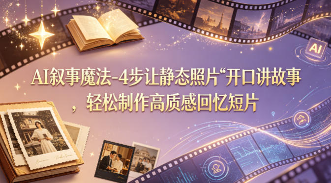 AI叙事魔法-4步让静态照片“开口讲故事”，轻松制作高质感回忆短片-九九网创