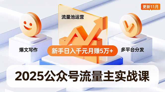 2025公众号流量主实战课，爆文写作、流量池运营、多平台分发，新手日入千元月赚5万+更新11月-九九网创