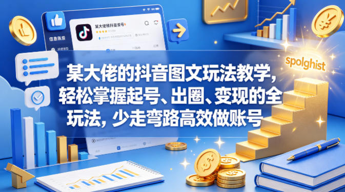 某大佬的抖音图文玩法教学，轻松掌握起号、出圈、变现的全套玩法，少走弯路高效做账号-九九网创