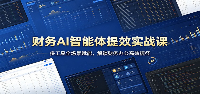 财务AI智能体提效实战课：多工具全场景赋能，解锁财务办公高效捷径-九九网创