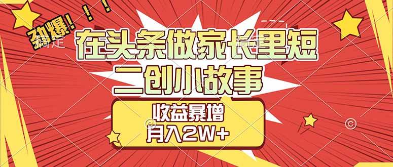 （17172期）【劲爆】在头条做家长里短二创小故事，收益暴增，月入2W+-九九网创