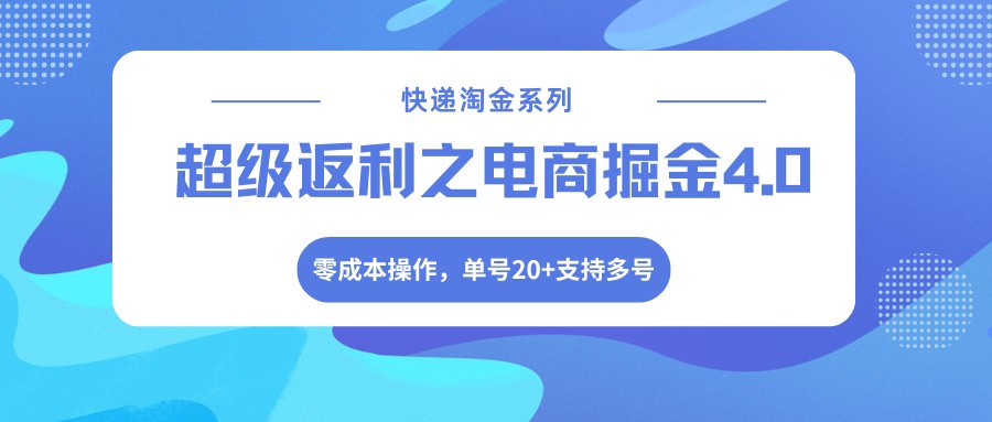 快递淘金系列；超级返利之电商掘金4.0，零成本操作，单号20+支持多号-九九网创