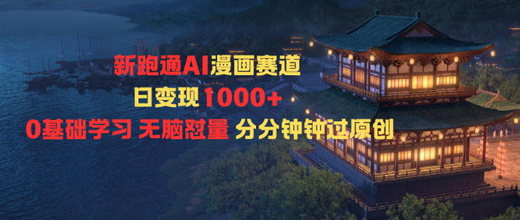 新跑通AI漫画赛道日变现1k+0基础学习无脑怼量分分钟钟过原创-九九网创