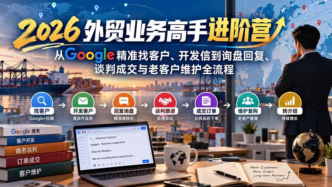 2026外贸业务高手进阶营：从Google精准找客户、开发信到询盘回复、谈判成交与老客户维护全流程-九九网创