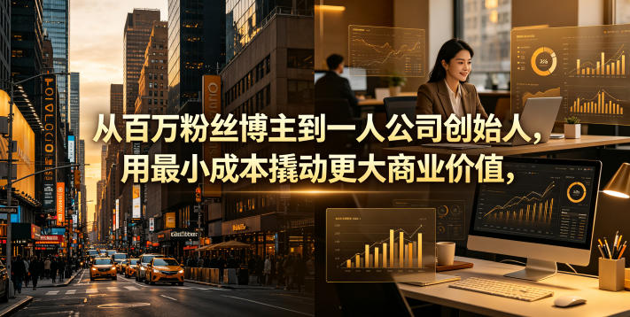 从百万粉丝博主到一人公司创始人，用最小成本撬动更大商业价值-九九网创