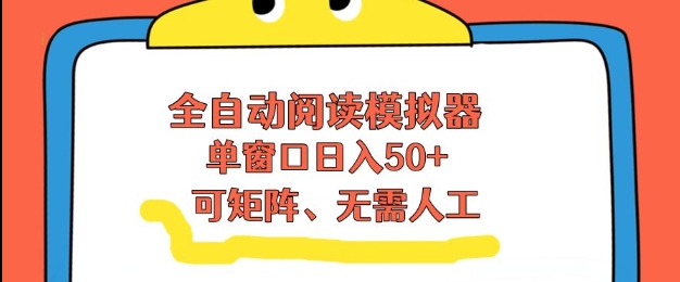 全自动阅读模拟器，单窗口50+靠高效流量获取收益，无需人工，可矩阵操作【揭秘】-九九网创