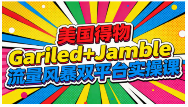 美国得物Gariled+Jamble流量风暴双平台实操课，两大美国热门平台全流程运营-九九网创