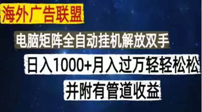 （18989期）海外广告联盟每天几分钟日入1000+无脑操作，可矩阵并附有管道收益-九九网创