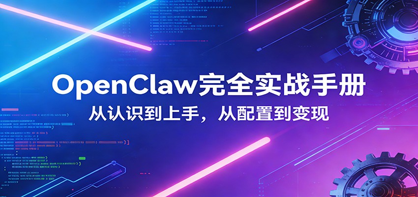 OpenClaw完全实战宝典：零基础上手，深度配置，商业变现-九九网创
