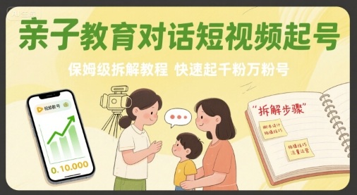 亲子教育对话短视频起号，保姆级拆解教程，快速起千粉万粉号-九九网创