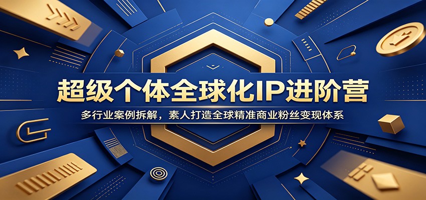 超级个体全球化IP进阶营：多行业案例拆解，素人打造全球精准商业粉丝变现体系-九九网创