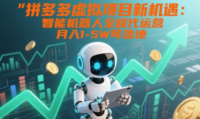 拼多多虚拟项目新机遇：智能机器人全程代运营，月入1-5W可落地【揭秘】-九九网创