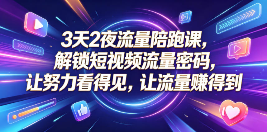 3天2夜流量陪跑课，解锁短视频流量密码，让努力看得见，让流量賺得到（更新0810）-九九网创