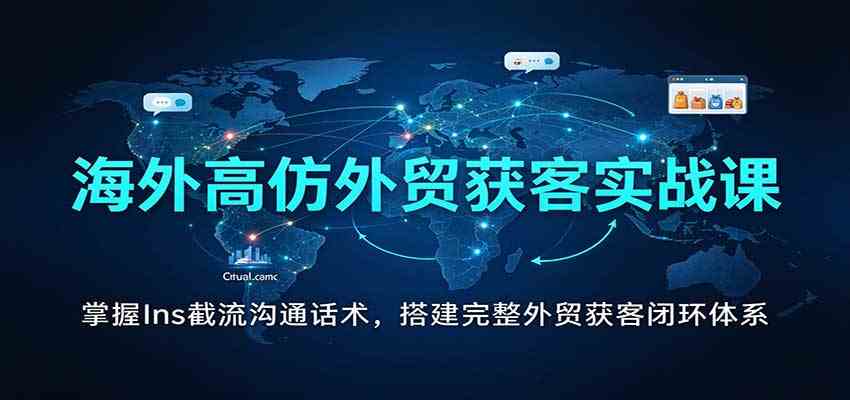 海外高仿外贸获客实战课：掌握Ins截流沟通话术，搭建完整外贸获客闭环体系-九九网创