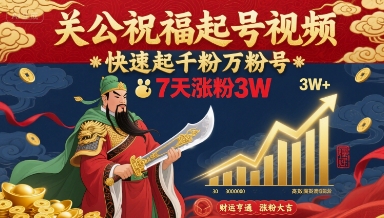 关公祝福起号视频,快速起千粉万粉号,7天涨粉3W-九九网创