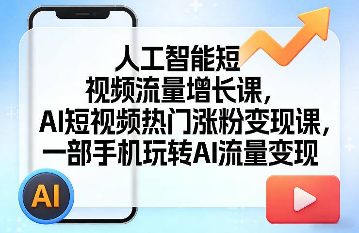 人工智能短视频流量增长课，AI短视频热门涨粉变现课，一部手机玩转AI流量变现-九九网创