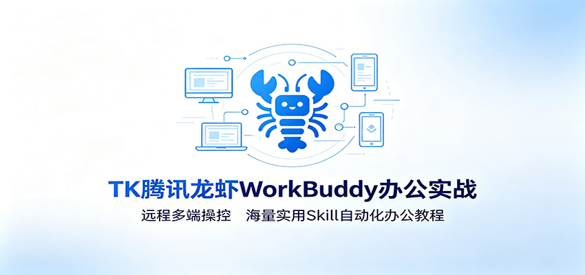 MK腾讯龙虾WorkBuddy办公实战：远程多端操控，海量实用Skill自动化办公教程-九九网创