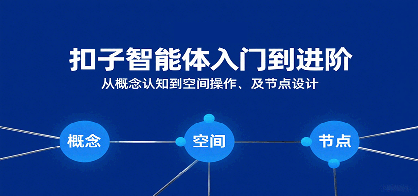 扣子智能体入门到进阶：从概念认知到空间操作及节点设计-九九网创