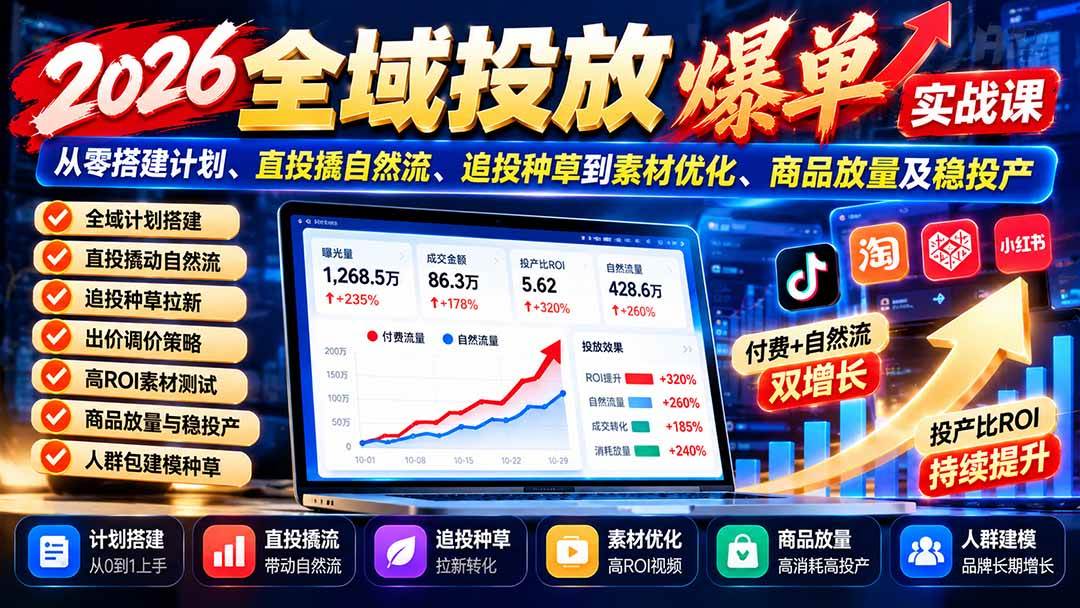 （20989期）2026全域投放爆单实战课：从零搭建计划、直投撬自然流、追投种草到素材优化、商品放量及稳投产-九九网创