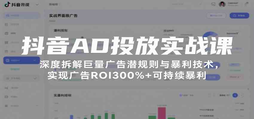 抖音AD投放实战课，深度拆解巨量广告潜规则与暴利技术，实现广告ROI300%+可持续暴利-九九网创