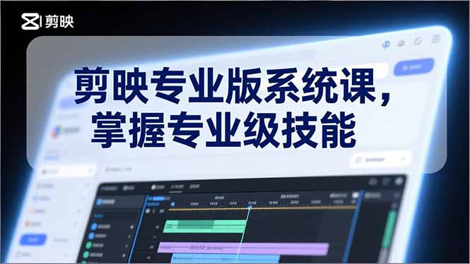 剪映专业版系统课，基础操作、高级技巧、电影调色、特效制作、AI应用/等等，掌握专业级技能-九九网创