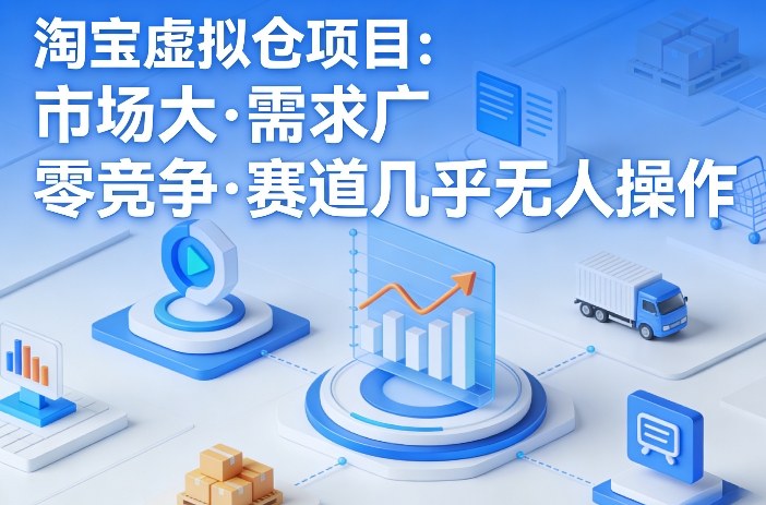 淘宝虚拟仓项目，市场大，需求广，零竞争，赛道几乎没人操作-九九网创