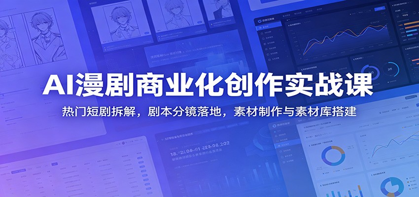 AI漫剧商业化创作实战课:热门短剧拆解,剧本分镜落地,素材制作与素材库搭建-九九网创