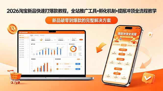 （18493期）2026淘宝新品快速打爆款教程-更新，全站推广工具+孵化机制+提报冲顶全流程教学-九九网创
