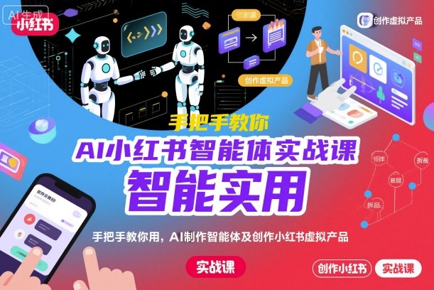 AI小红书智能体实战课，手把手教你用AI制作智能体及创作小红书虚拟产品，提效+内容商业化(更新)-九九网创