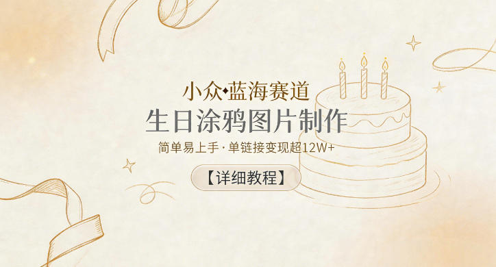 小众蓝海赛道，生日涂鸦图片制作，简单易上手，单链接变现超12W+【详细教程】-九九网创