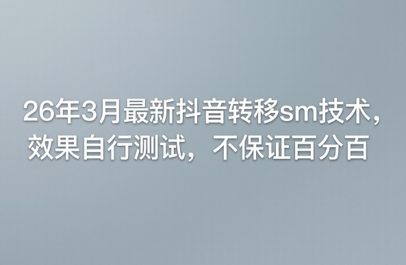 26年3月最新抖音转移sm技术,效果自行测试,不保证百分百-九九网创