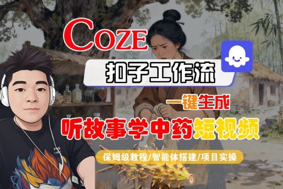 Coze扣子智能体工作流一键生成“听故事学中药“短视频，全流程保姆级教学-九九网创