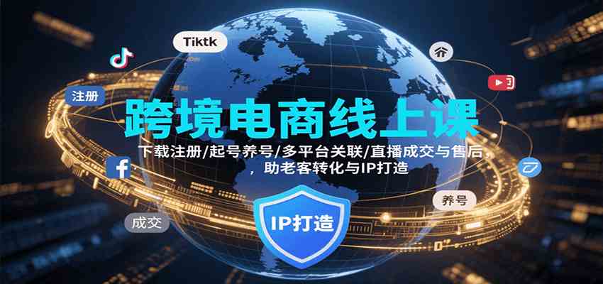 跨境电商线上课，下载注册/起号养号/多平台关联/直播成交与售后，IP打造与老客转化-九九网创