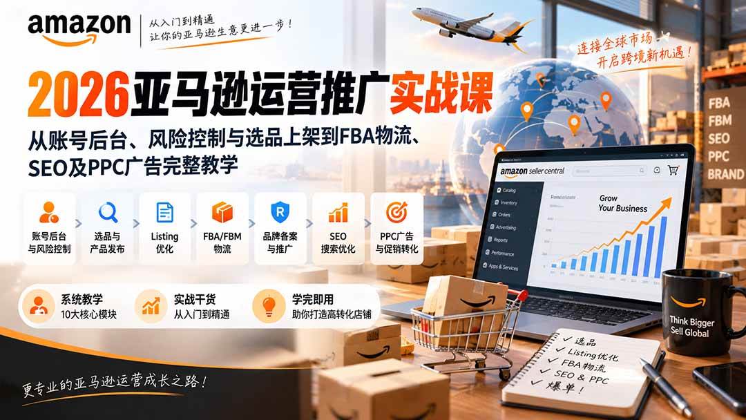 （20410期）2026亚马逊运营推广实战课：从账号后台、风险控制与选品上架到FBA物流、SEO及PPC广告完整教学-九九网创