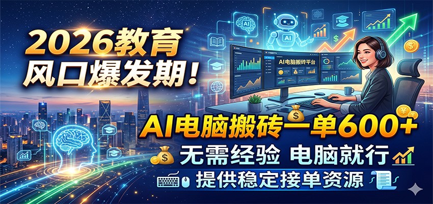2026教育风口爆发期！AI电脑搬砖一单600+，无需经验电脑就行，提供稳定接单资源-九九网创