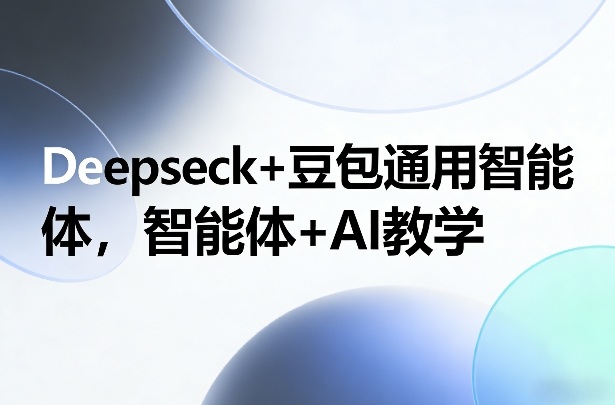 Deepseck+豆包通用智能体，智能体+AI教学-九九网创