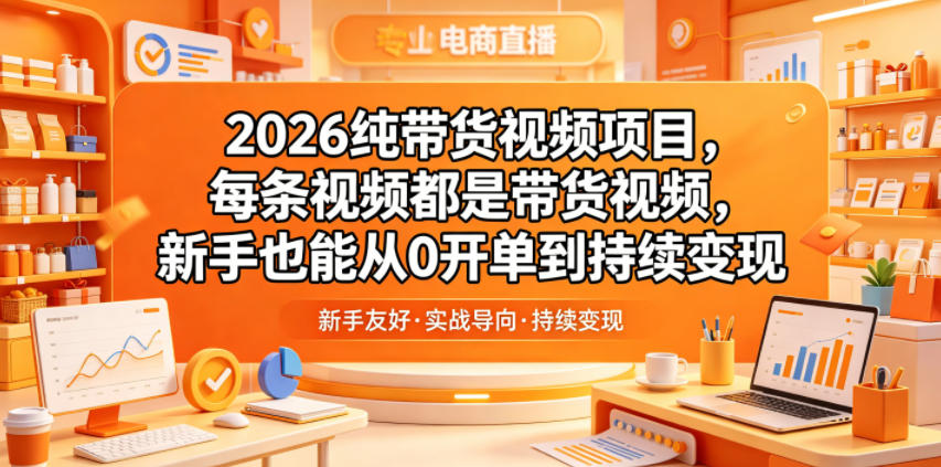 2026纯带货视频项目，每条视频都是带货视频，新手也能从0开单到持续变现-九九网创