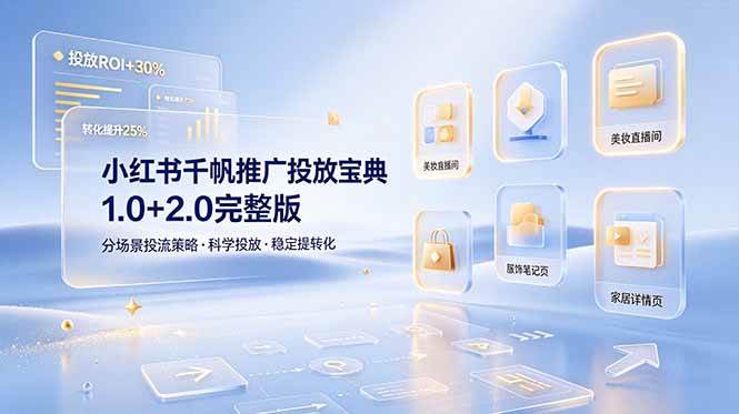 （19088期）小红书千帆推广投放宝典1.0+2.0完整版，分场景投流策略，帮助商家科学投放稳定提转化-九九网创