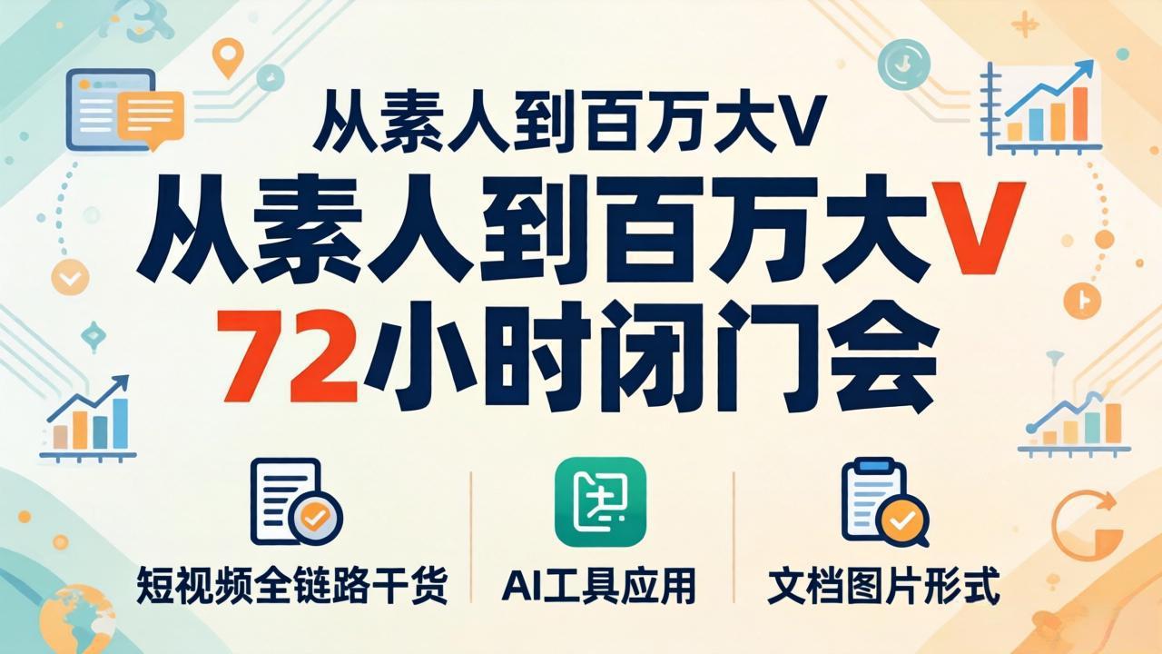 从素人到百万大V 72小时闭门会：短视频全链路干货+AI工具应用，文档图片形式轻松学变现-九九网创