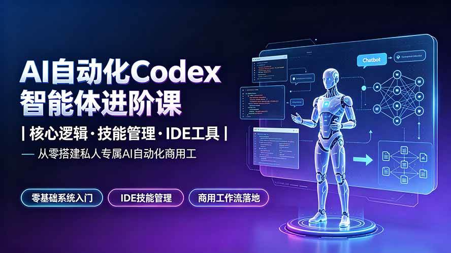 （19245期）AI自动化Codex智能体进阶课｜核心逻辑·技能管理·IDE工具｜从零搭建私人专属AI自动化商用工作流-九九网创