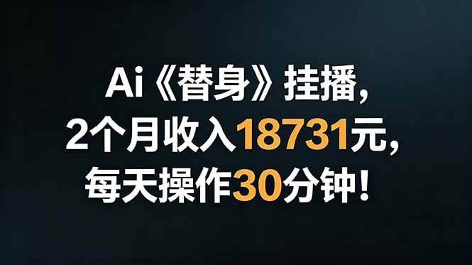 (18956期)Ai替身挂播,2个月收入18731元,每天操作30分钟!-九九网创