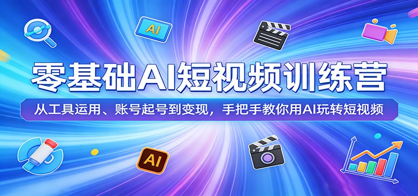 零基础AI短视频训练营：从工具运用、账号起号到变现，手把手教你用AI玩转短视频-九九网创